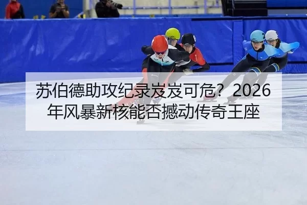 苏伯德助攻纪录岌岌可危？2026年风暴新核能否撼动传奇王座